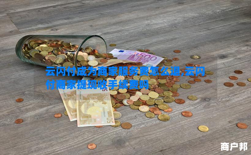 云闪付成为商家服务费怎么退,云闪付商家提现收手续费吗