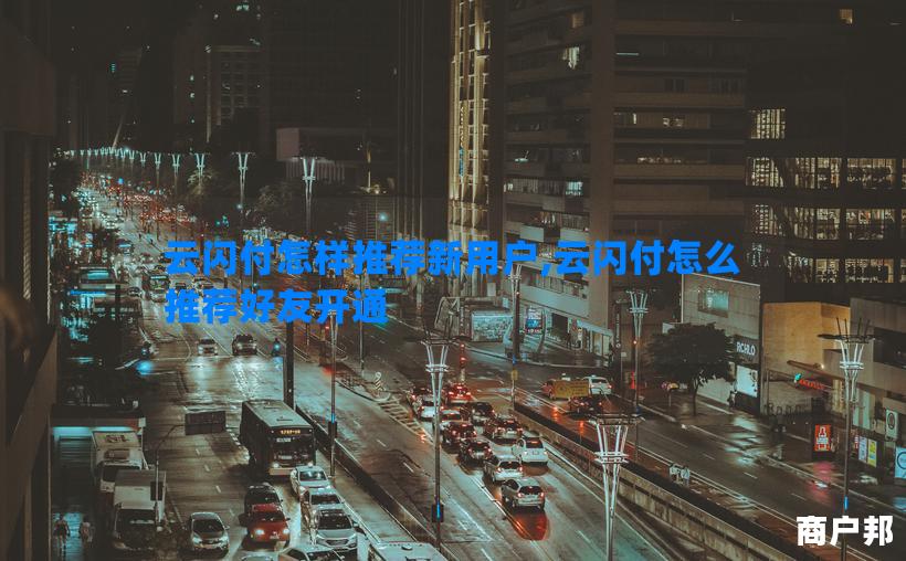 云闪付怎样推荐新用户,云闪付怎么推荐好友开通