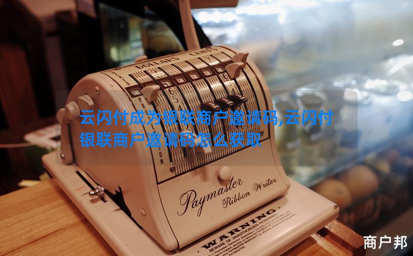 云闪付成为银联商户邀请码,云闪付银联商户邀请码怎么获取
