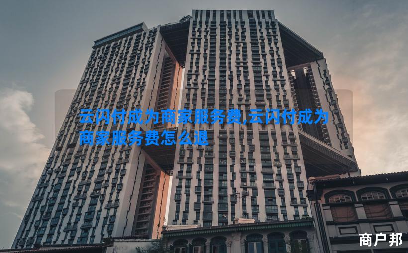 云闪付成为商家服务费,云闪付成为商家服务费怎么退