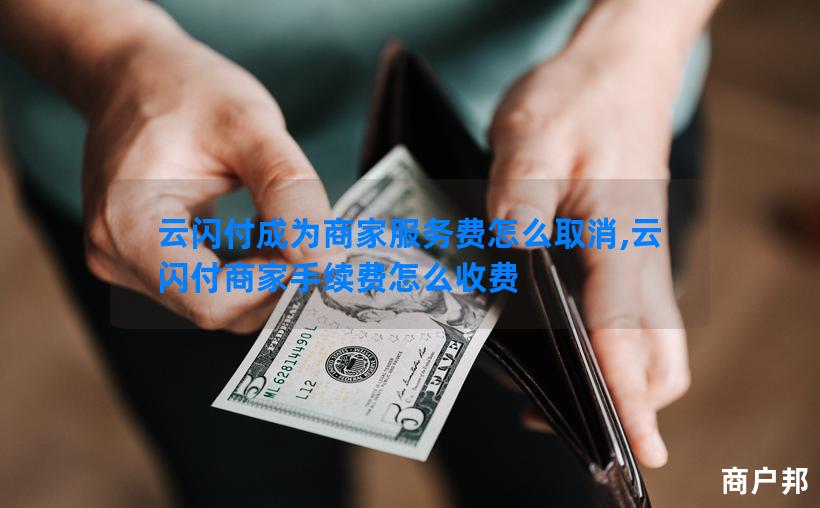 云闪付成为商家服务费怎么取消,云闪付商家手续费怎么收费