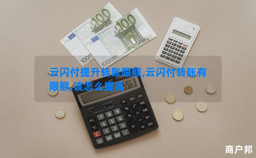 云闪付提升转账限额,云闪付转账有限额,该怎么提高