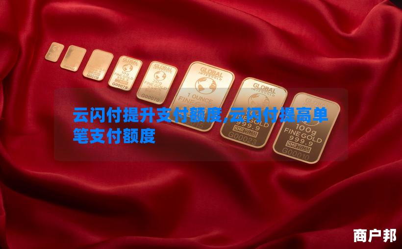 云闪付提升支付额度,云闪付提高单笔支付额度