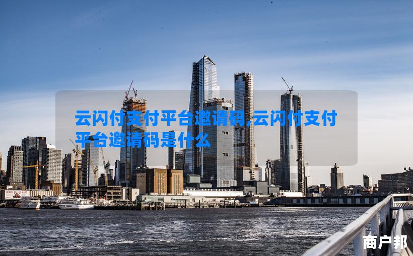云闪付支付平台邀请码,云闪付支付平台邀请码是什么