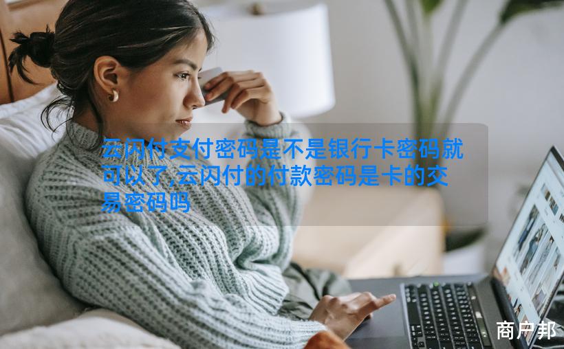 云闪付支付密码是不是银行卡密码就可以了,云闪付的付款密码是卡的交易密码吗