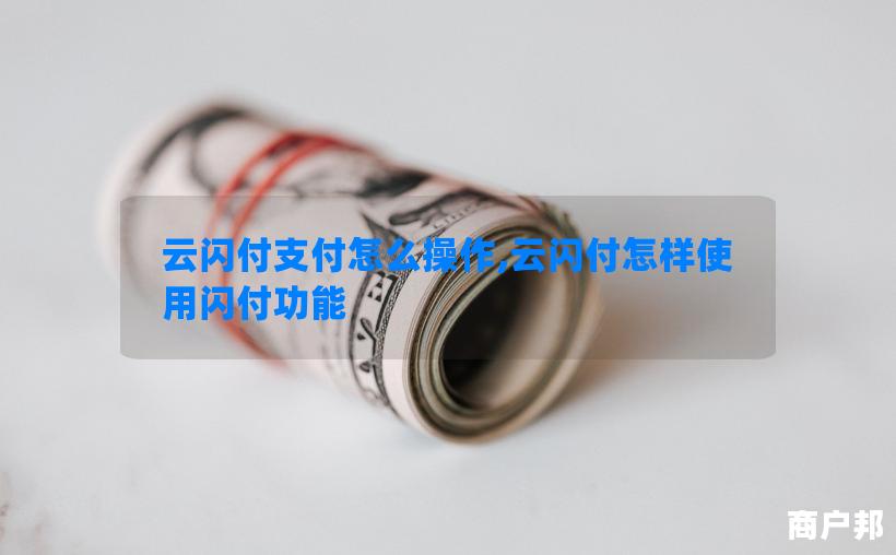云闪付支付怎么操作,云闪付怎样使用闪付功能