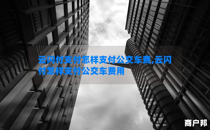 云闪付支付怎样支付公交车费,云闪付怎样支付公交车费用