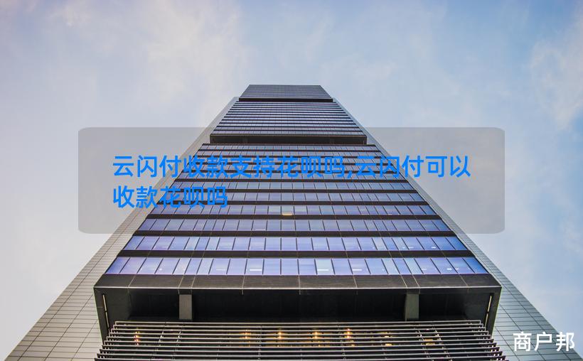 云闪付收款支持花呗吗,云闪付可以收款花呗吗