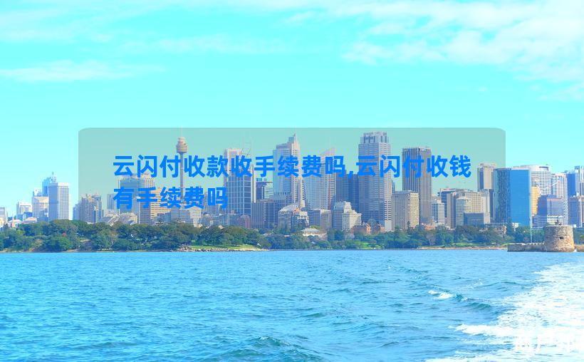 云闪付收款收手续费吗,云闪付收钱有手续费吗