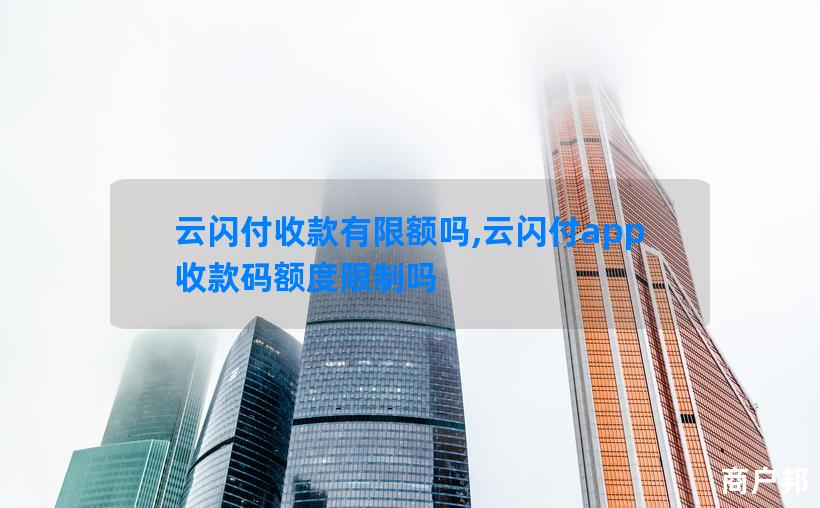云闪付收款有限额吗,云闪付app收款码额度限制吗