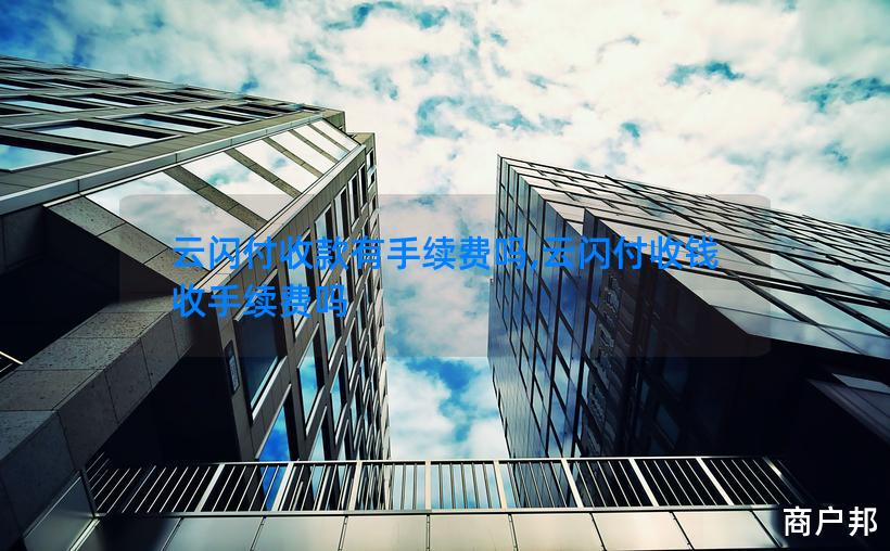 云闪付收款有手续费吗,云闪付收钱收手续费吗