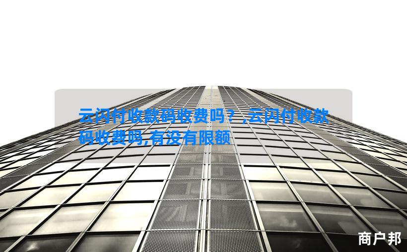 云闪付收款码收费吗？,云闪付收款码收费吗,有没有限额