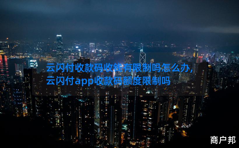 云闪付收款码收钱有限制吗怎么办,云闪付app收款码额度限制吗