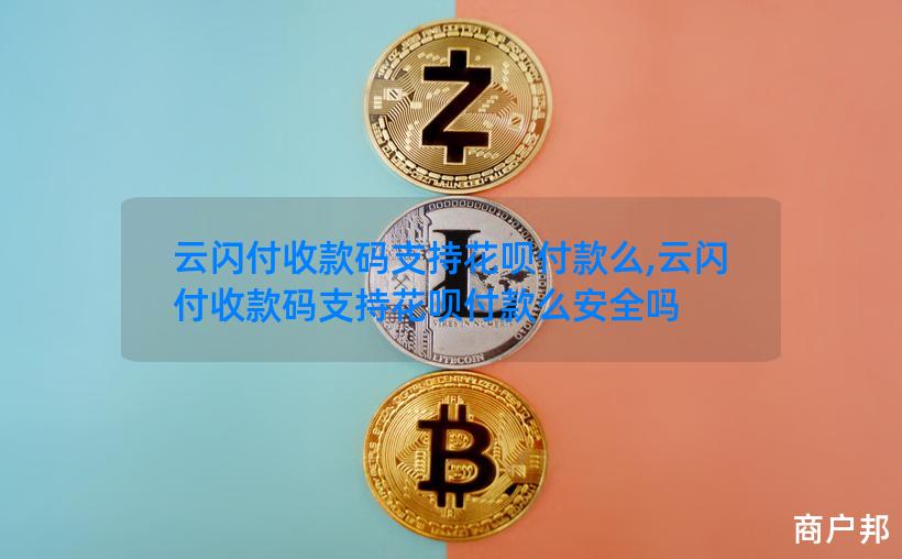 云闪付收款码支持花呗付款么,云闪付收款码支持花呗付款么安全吗