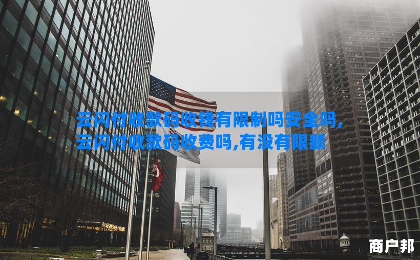 云闪付收款码收钱有限制吗安全吗,云闪付收款码收费吗,有没有限额