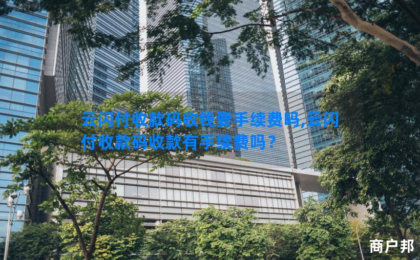 云闪付收款码收钱要手续费吗,云闪付收款码收款有手续费吗？