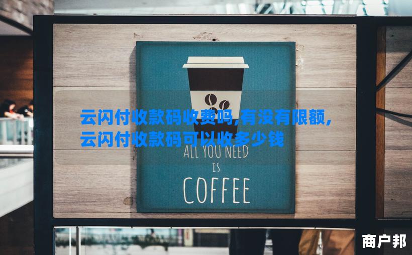 云闪付收款码收费吗,有没有限额,云闪付收款码可以收多少钱