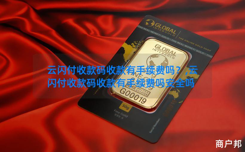云闪付收款码收款有手续费吗？,云闪付收款码收款有手续费吗安全吗