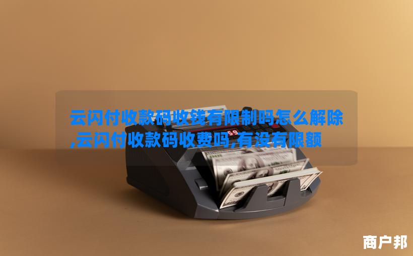 云闪付收款码收钱有限制吗怎么解除,云闪付收款码收费吗,有没有限额