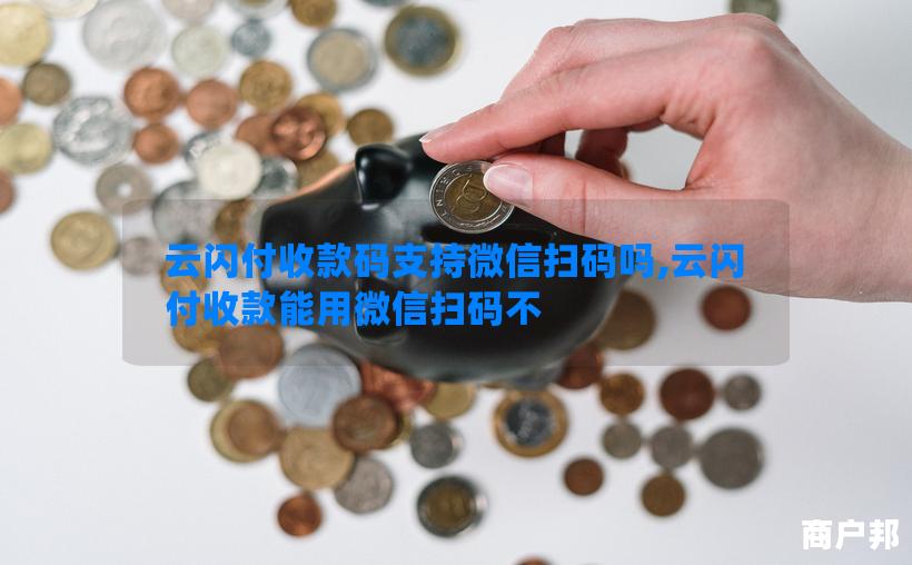 云闪付收款码支持微信扫码吗,云闪付收款能用微信扫码不