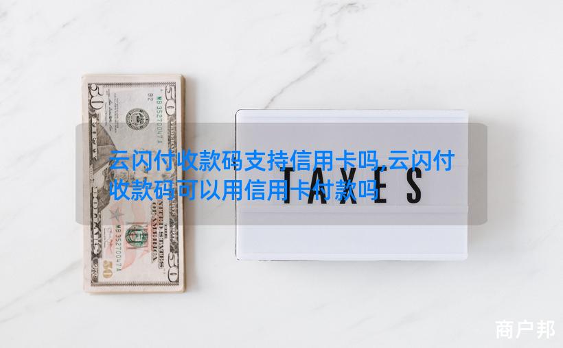 云闪付收款码支持信用卡吗,云闪付收款码可以用信用卡付款吗