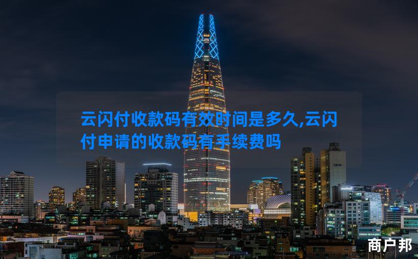 云闪付收款码有效时间是多久,云闪付申请的收款码有手续费吗