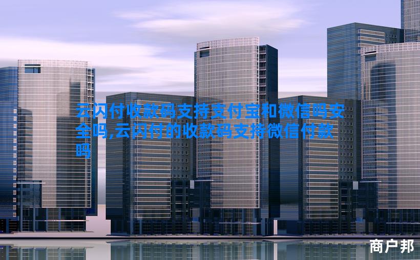 云闪付收款码支持支付宝和微信吗安全吗,云闪付的收款码支持微信付款吗