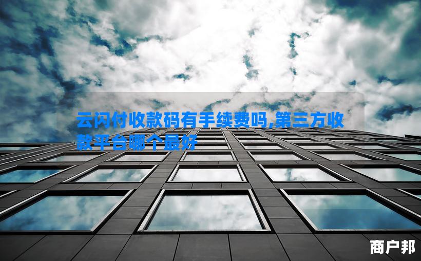 云闪付收款码有手续费吗,第三方收款平台哪个最好