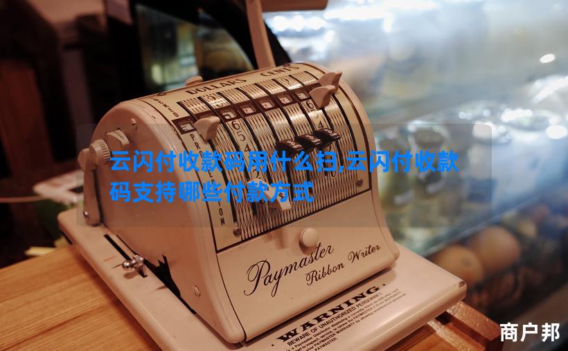 云闪付收款码用什么扫,云闪付收款码支持哪些付款方式