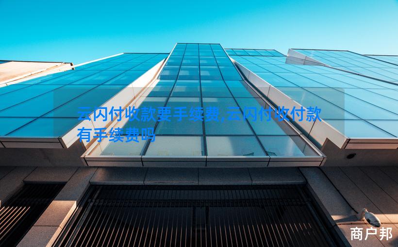 云闪付收款要手续费,云闪付收付款有手续费吗