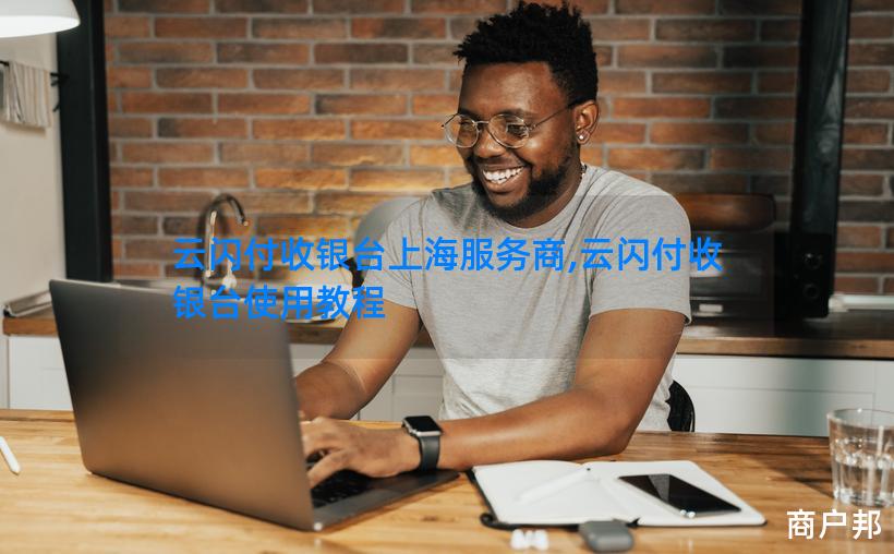 云闪付收银台上海服务商,云闪付收银台使用教程