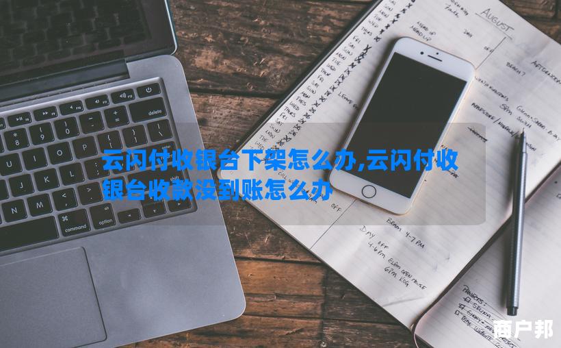 云闪付收银台下架怎么办,云闪付收银台收款没到账怎么办