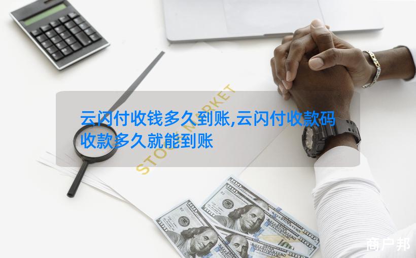 云闪付收钱多久到账,云闪付收款码收款多久就能到账