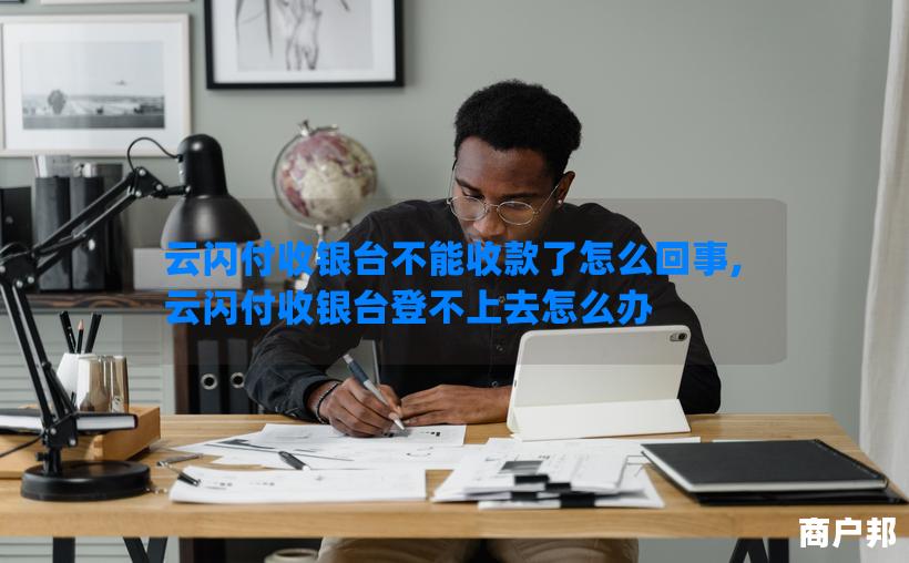 云闪付收银台不能收款了怎么回事,云闪付收银台登不上去怎么办