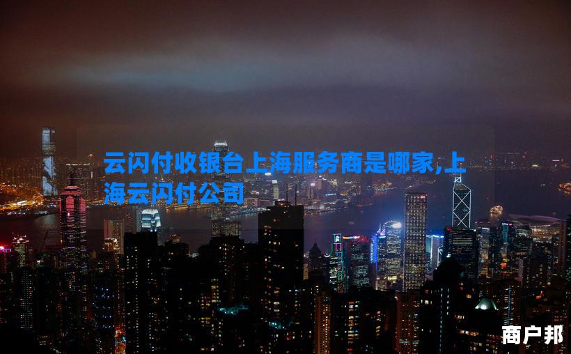 云闪付收银台上海服务商是哪家,上海云闪付公司