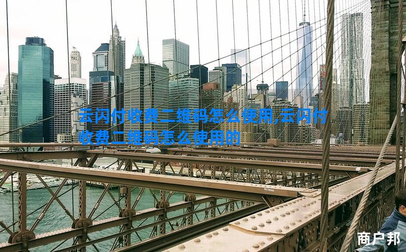 云闪付收费二维码怎么使用,云闪付收费二维码怎么使用的