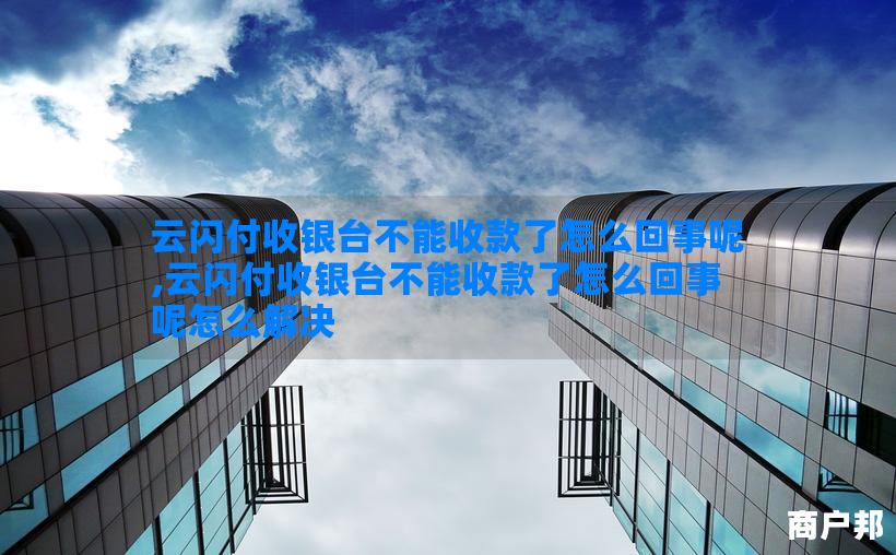 云闪付收银台不能收款了怎么回事呢,云闪付收银台不能收款了怎么回事呢怎么解决