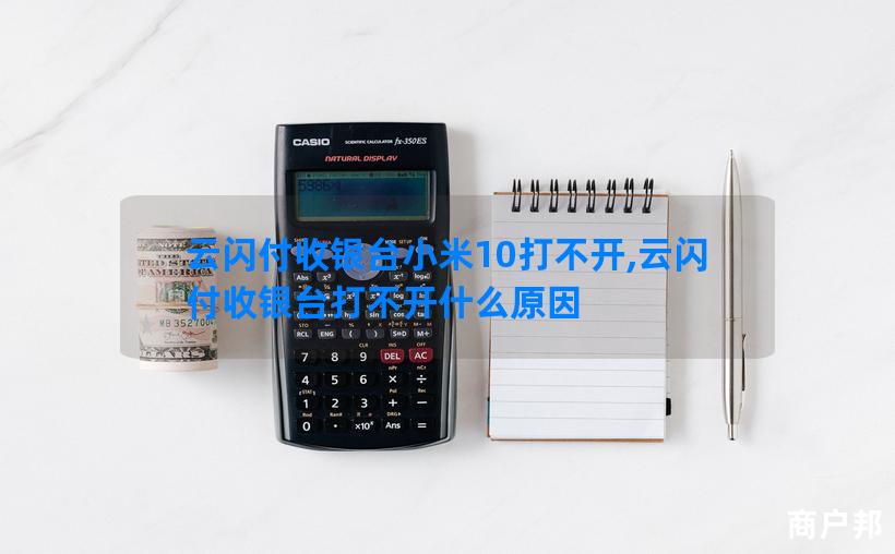 云闪付收银台小米10打不开,云闪付收银台打不开什么原因