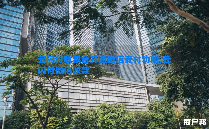 云闪付收银台开通微信支付功能,云闪付微信收款