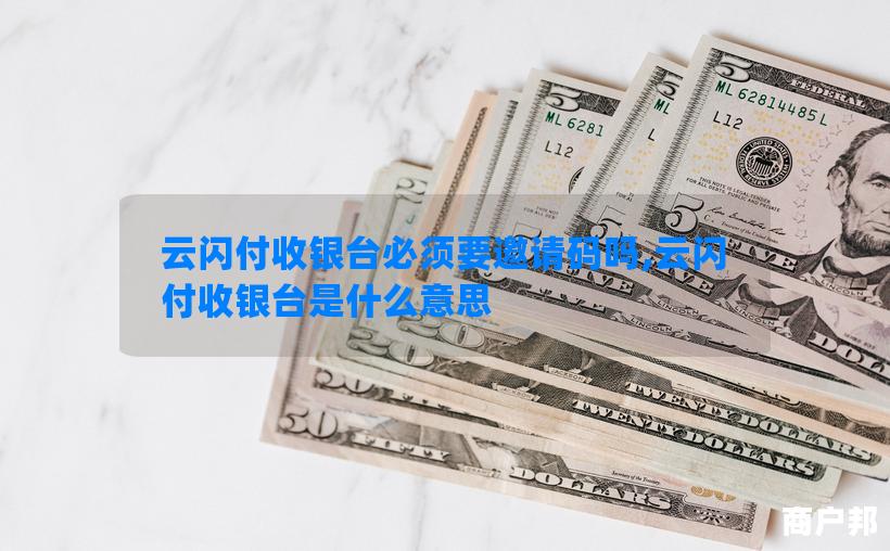 云闪付收银台必须要邀请码吗,云闪付收银台是什么意思