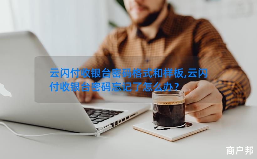 云闪付收银台密码格式和样板,云闪付收银台密码忘记了怎么办？