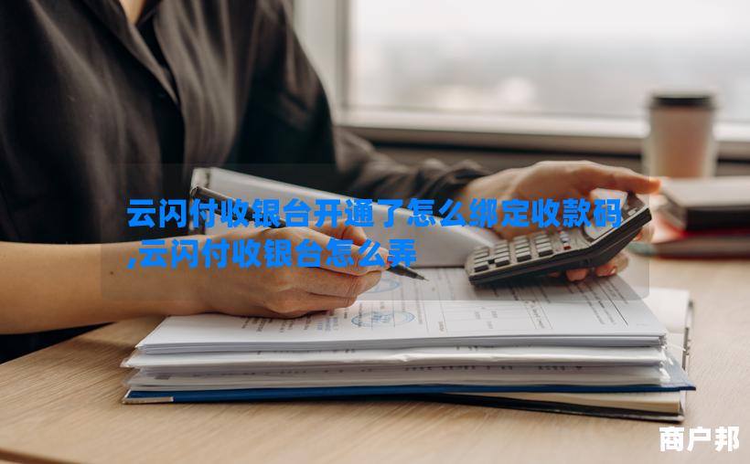 云闪付收银台开通了怎么绑定收款码,云闪付收银台怎么弄