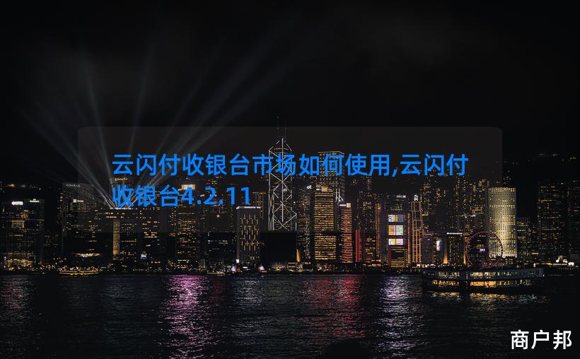 云闪付收银台市场如何使用,云闪付收银台4.2.11