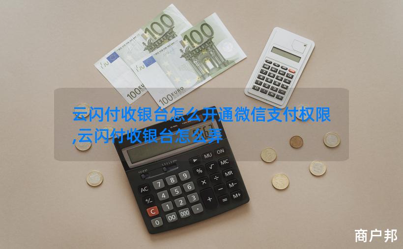 云闪付收银台怎么开通微信支付权限,云闪付收银台怎么弄