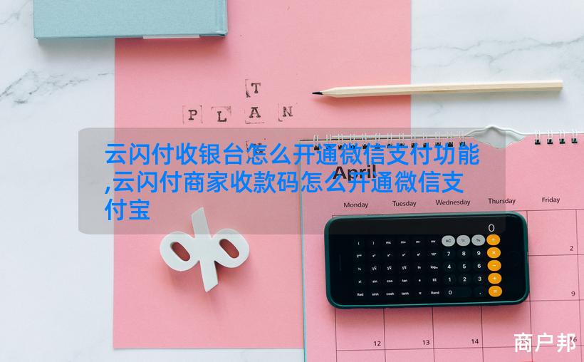 云闪付收银台怎么开通微信支付功能,云闪付商家收款码怎么开通微信支付宝