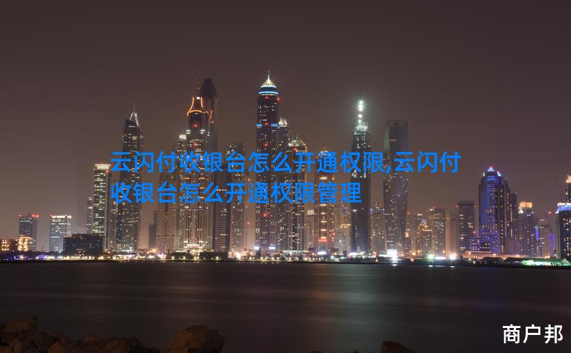云闪付收银台怎么开通权限,云闪付收银台怎么开通权限管理