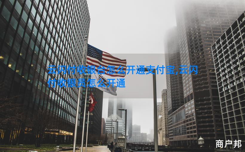云闪付收银台怎么开通支付宝,云闪付收银员怎么开通