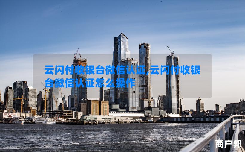 云闪付收银台微信认证,云闪付收银台微信认证怎么操作