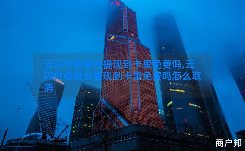 云闪付收银台提现到卡里免费吗,云闪付收银台提现到卡里免费吗怎么取消