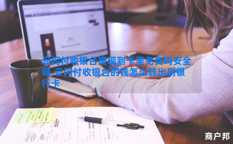 云闪付收银台提现到卡里免费吗安全吗,云闪付收银台的钱怎么转出到银行卡
